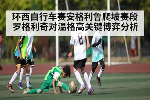 环西自行车赛安格利鲁爬坡赛段罗格利奇对温格高关键博弈分析